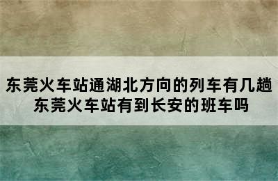 东莞火车站通湖北方向的列车有几趟 东莞火车站有到长安的班车吗